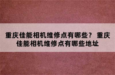 重庆佳能相机维修点有哪些？ 重庆佳能相机维修点有哪些地址